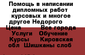 Помощь в написании дипломных работ, курсовых и многое другое.Недорого!!! › Цена ­ 300 - Все города Услуги » Обучение. Курсы   . Кировская обл.,Шишканы слоб.